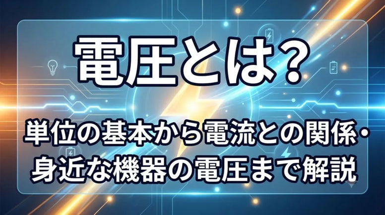 電圧とは？単位の基本から電流との関係・身近な機器の電圧まで解説