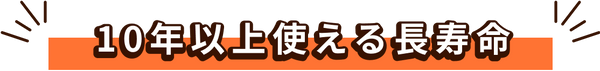 10年以上使える長寿命